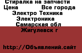 Стиралка на запчасти › Цена ­ 3 000 - Все города Электро-Техника » Электроника   . Самарская обл.,Жигулевск г.